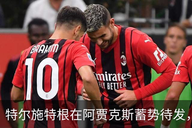 特尔施特根在阿贾克斯蓄势待发，夏季转会将顺利进行