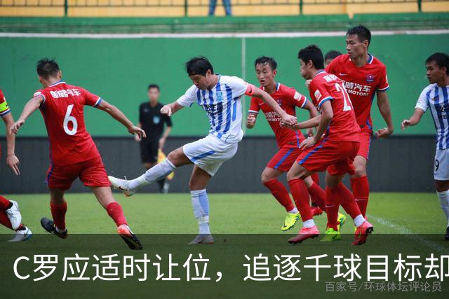 C罗应适时让位，追逐千球目标却难掩竞争力下降